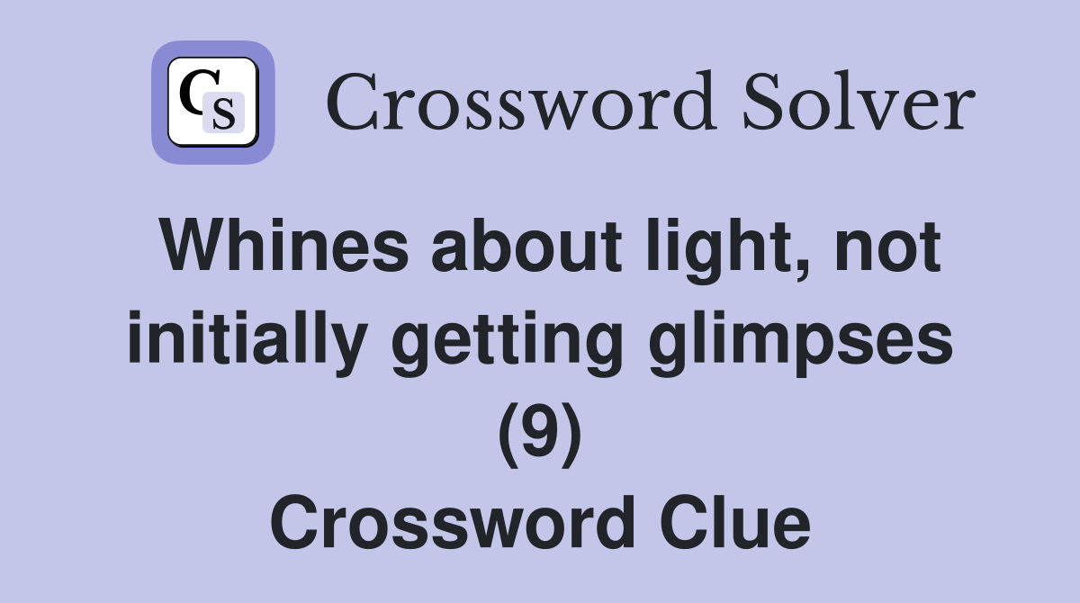 Whines about light, not initially getting glimpses (9) Crossword Clue