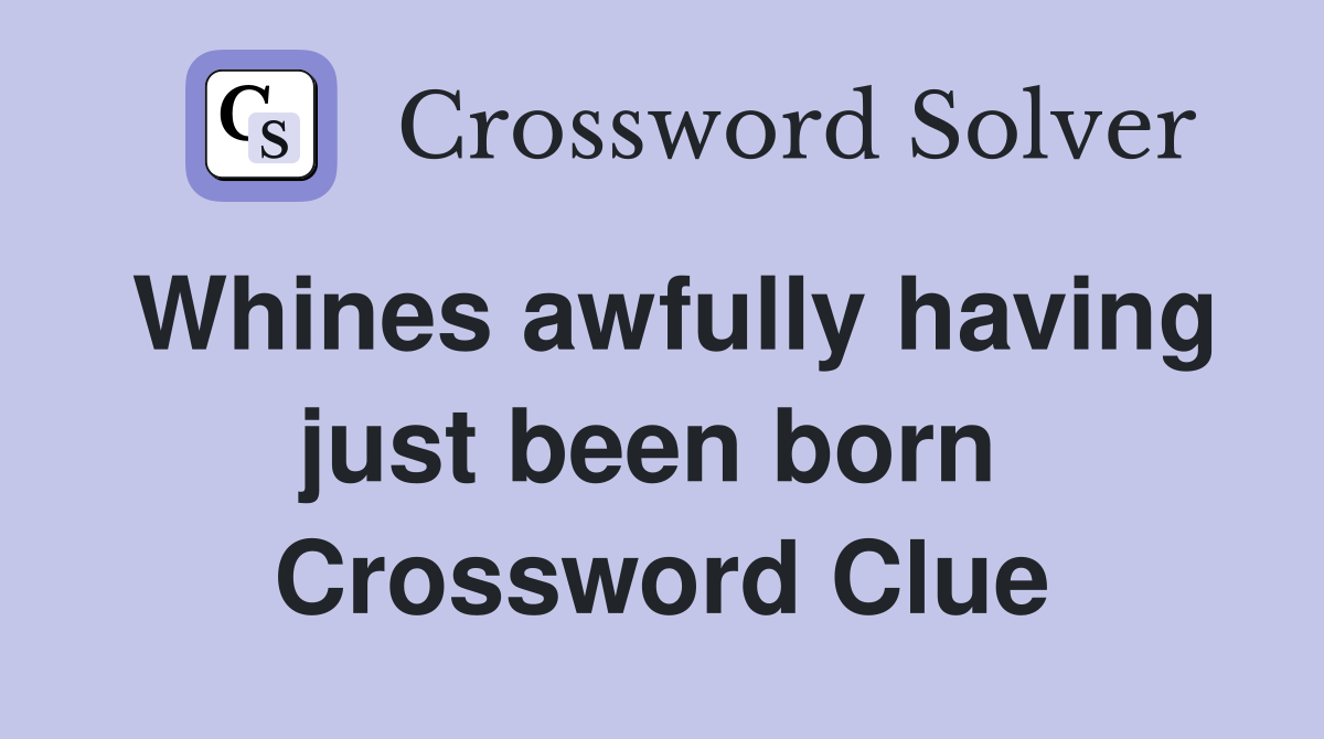 Whines awfully having just been born  Crossword Clue