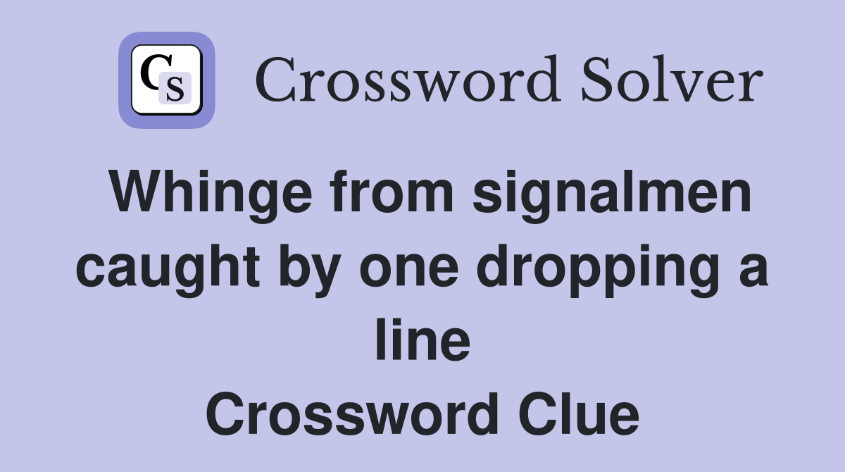 Whinge from signalmen caught by one dropping a line Crossword Clue