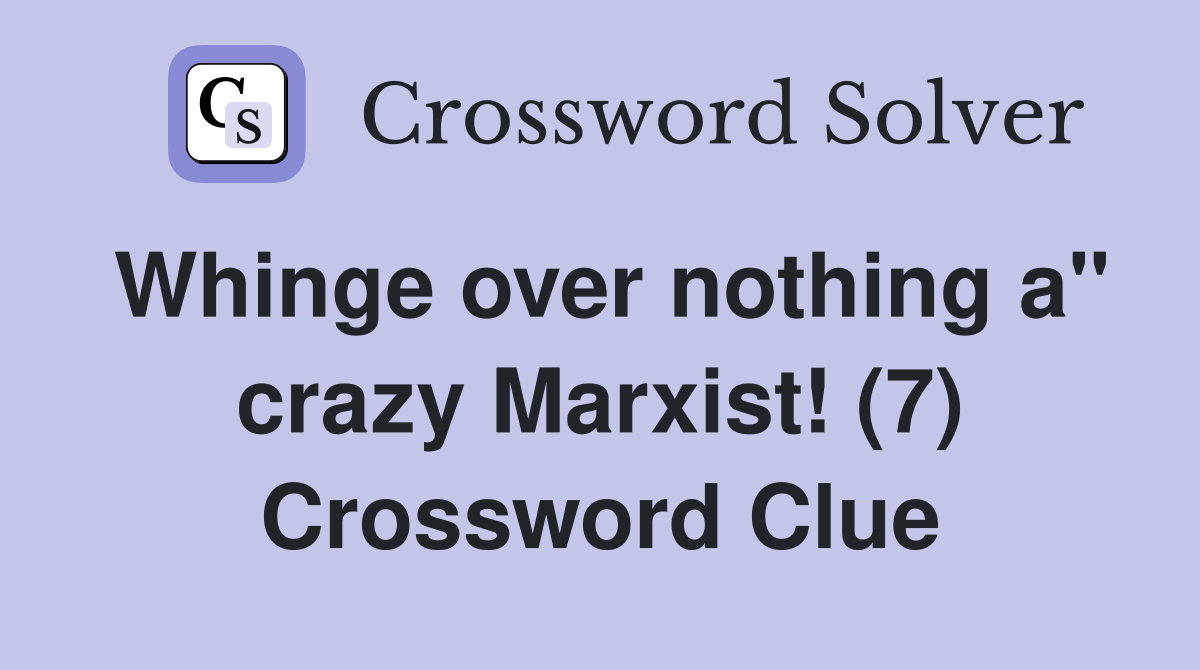 Whinge over nothing a" crazy Marxist! (7) Crossword Clue