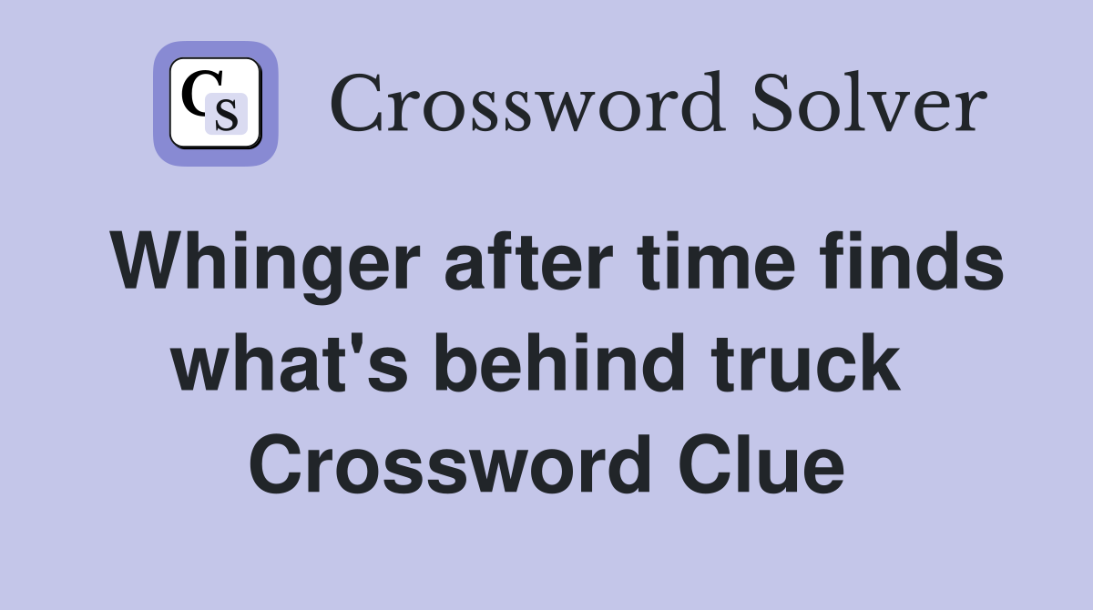Whinger after time finds what's behind truck  Crossword Clue