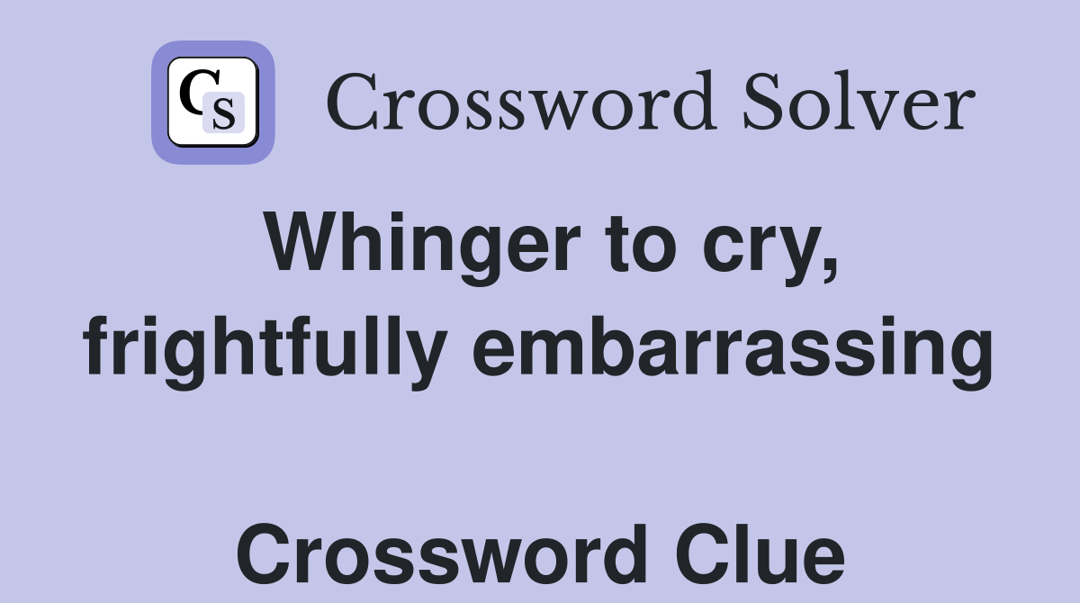 Whinger to cry, frightfully embarrassing  Crossword Clue