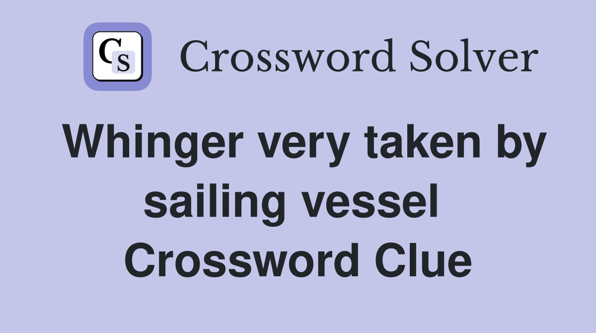Whinger very taken by sailing vessel  Crossword Clue