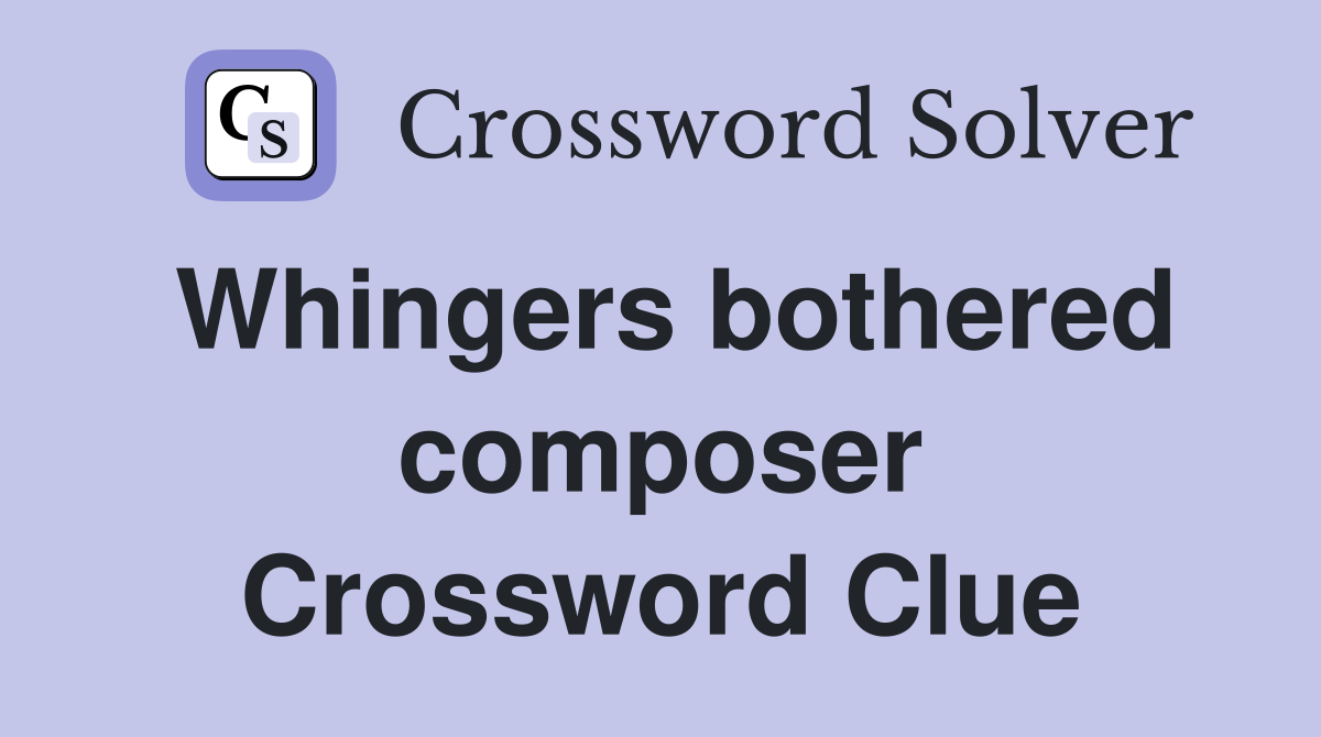 Whingers bothered composer Crossword Clue