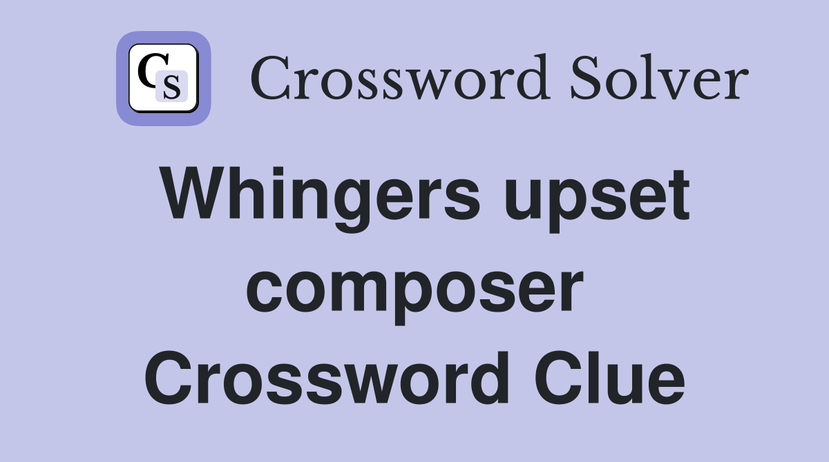 Whingers upset composer Crossword Clue