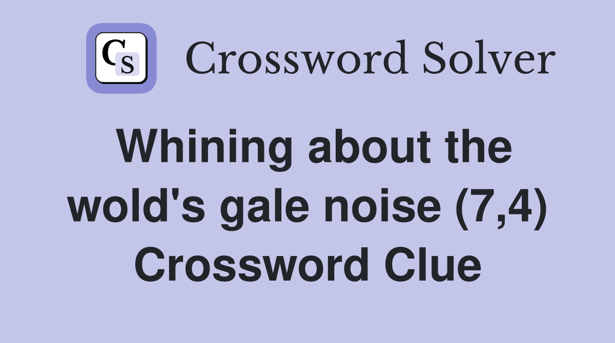 Whining about the wold's gale noise (7,4) Crossword Clue