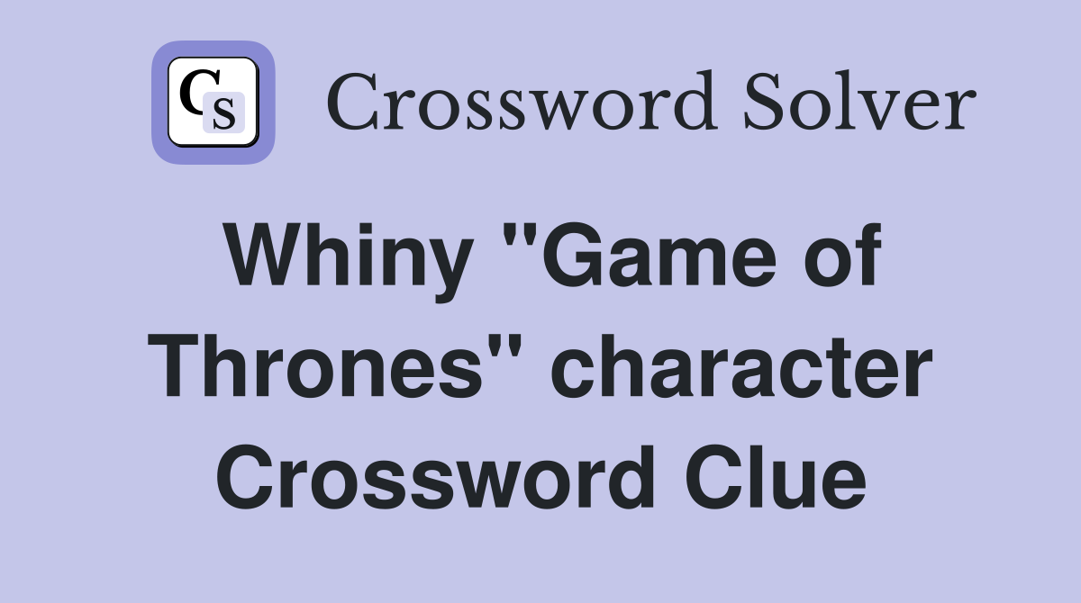 Whiny "Game of Thrones" character Crossword Clue