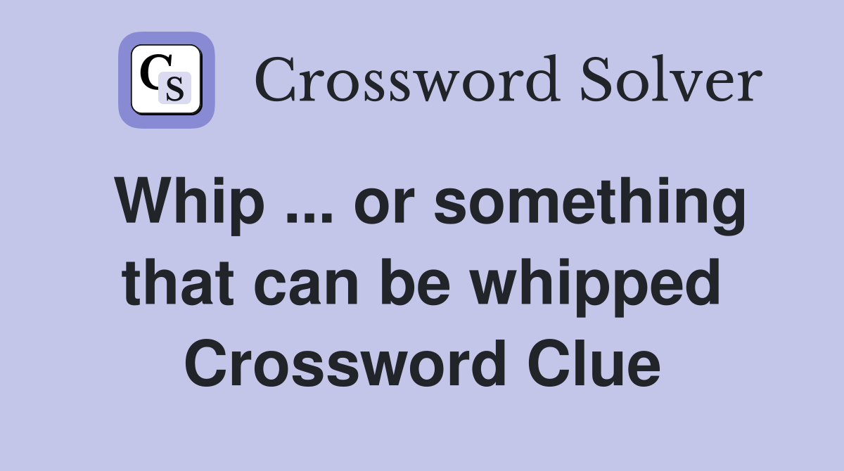 Whip ... or something that can be whipped Crossword Clue