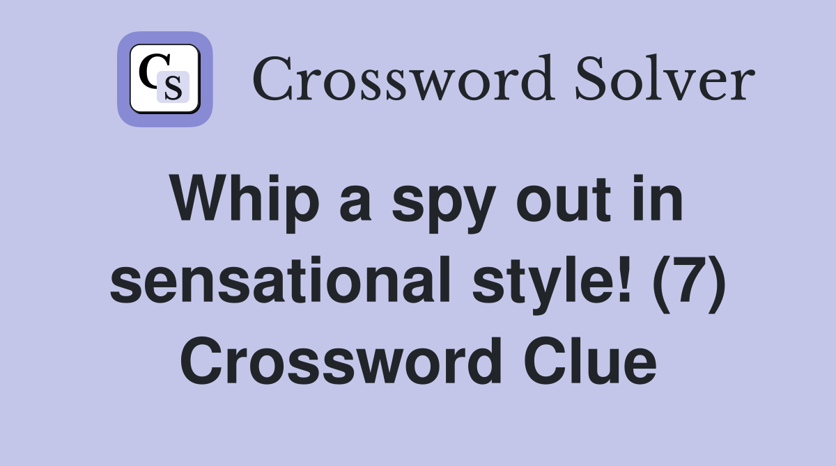 Whip a spy out in sensational style! (7) Crossword Clue