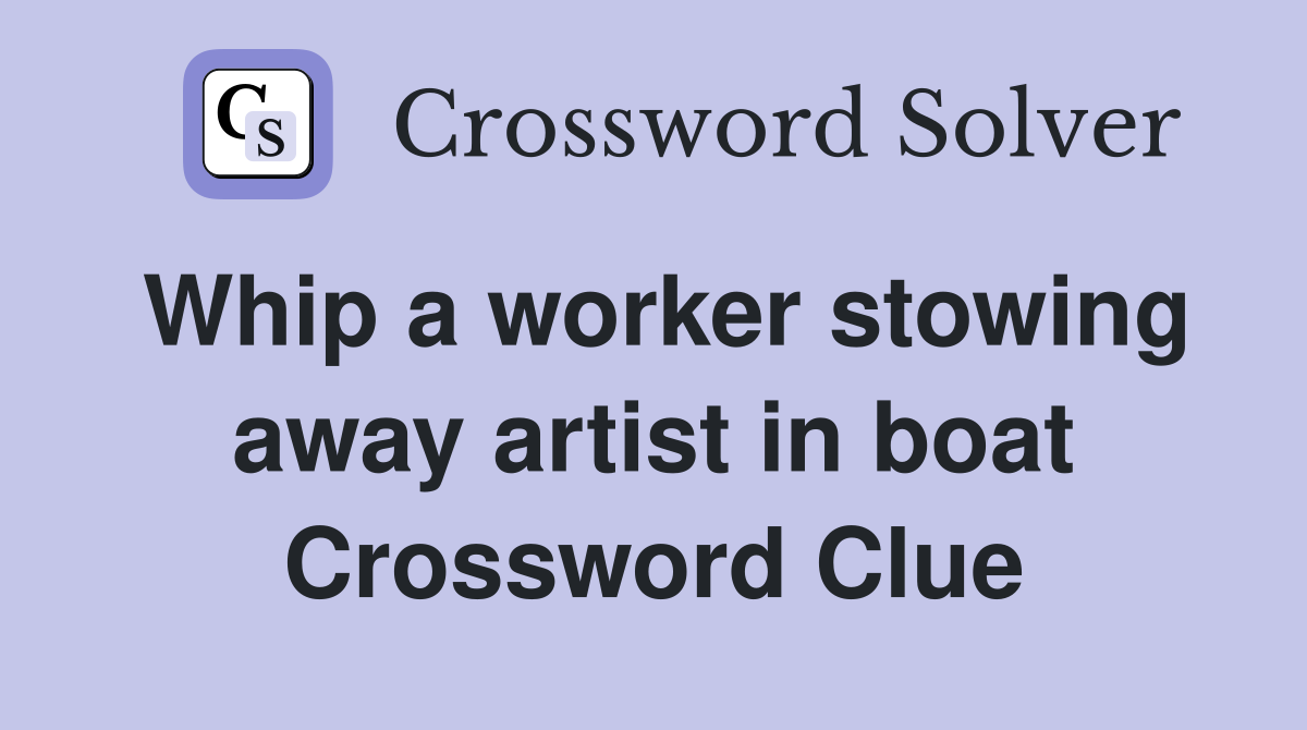 Whip a worker stowing away artist in boat Crossword Clue