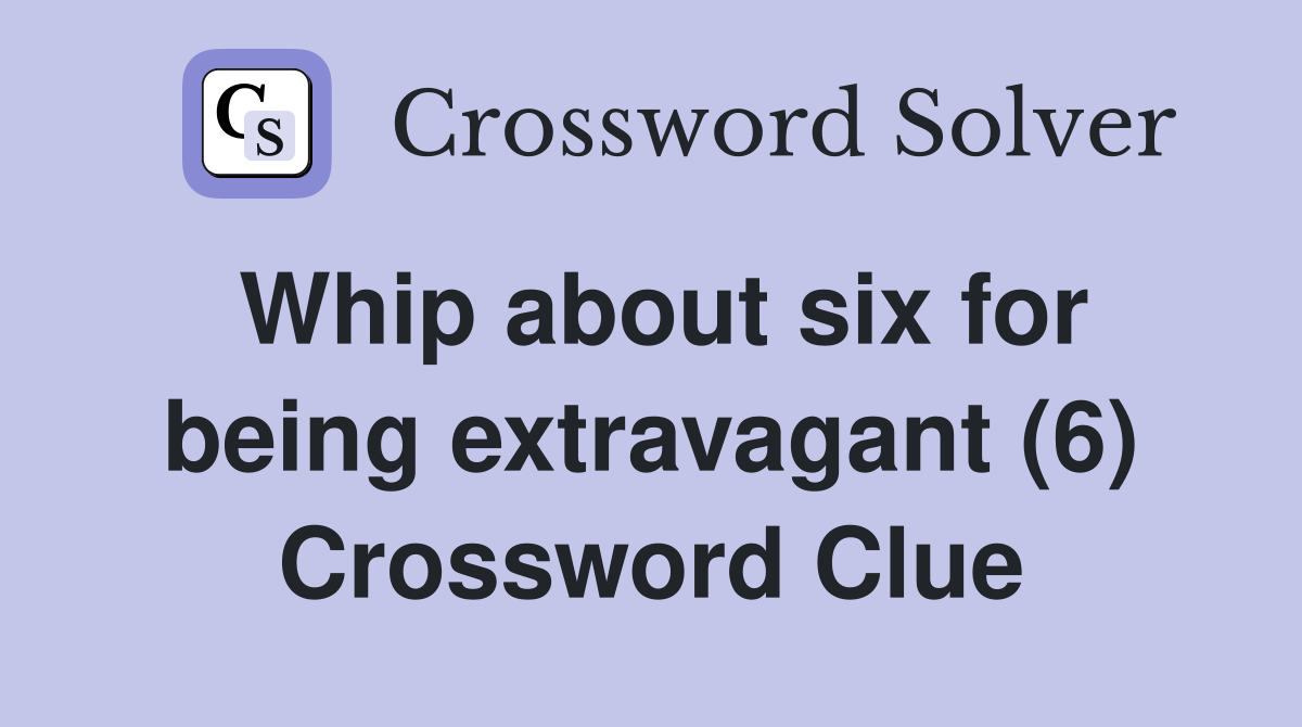 Whip about six for being extravagant (6) Crossword Clue
