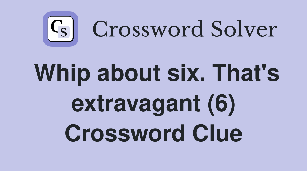 Whip about six. That's extravagant (6) Crossword Clue