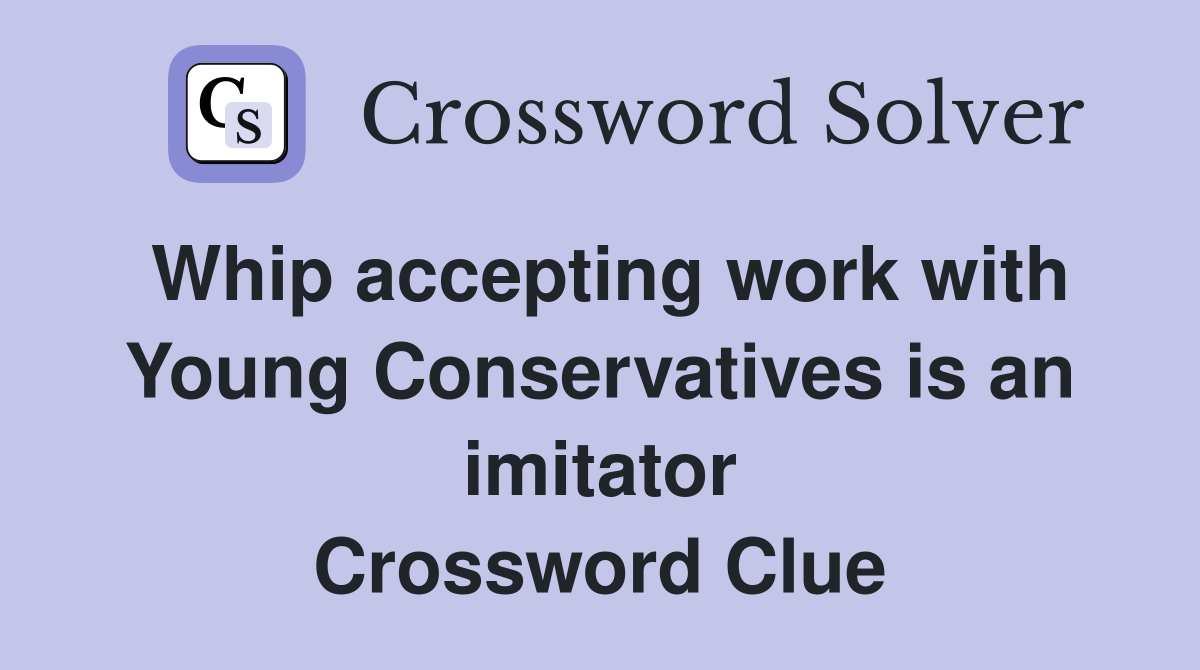 Whip accepting work with Young Conservatives is an imitator Crossword Clue