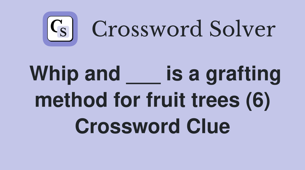 Whip and ___ is a grafting method for fruit trees (6) Crossword Clue