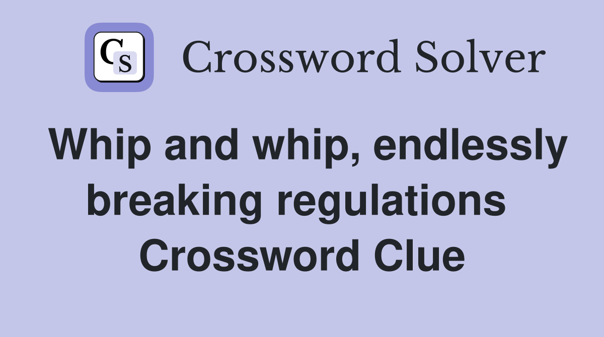 Whip and whip, endlessly breaking regulations  Crossword Clue
