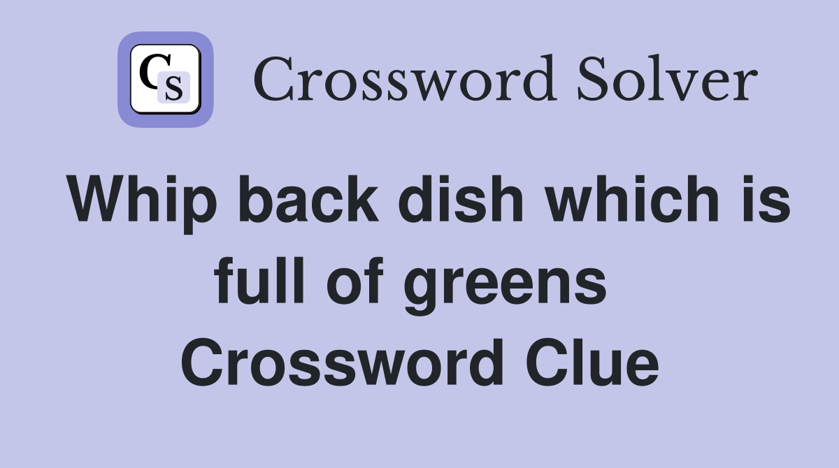 Whip back dish which is full of greens  Crossword Clue