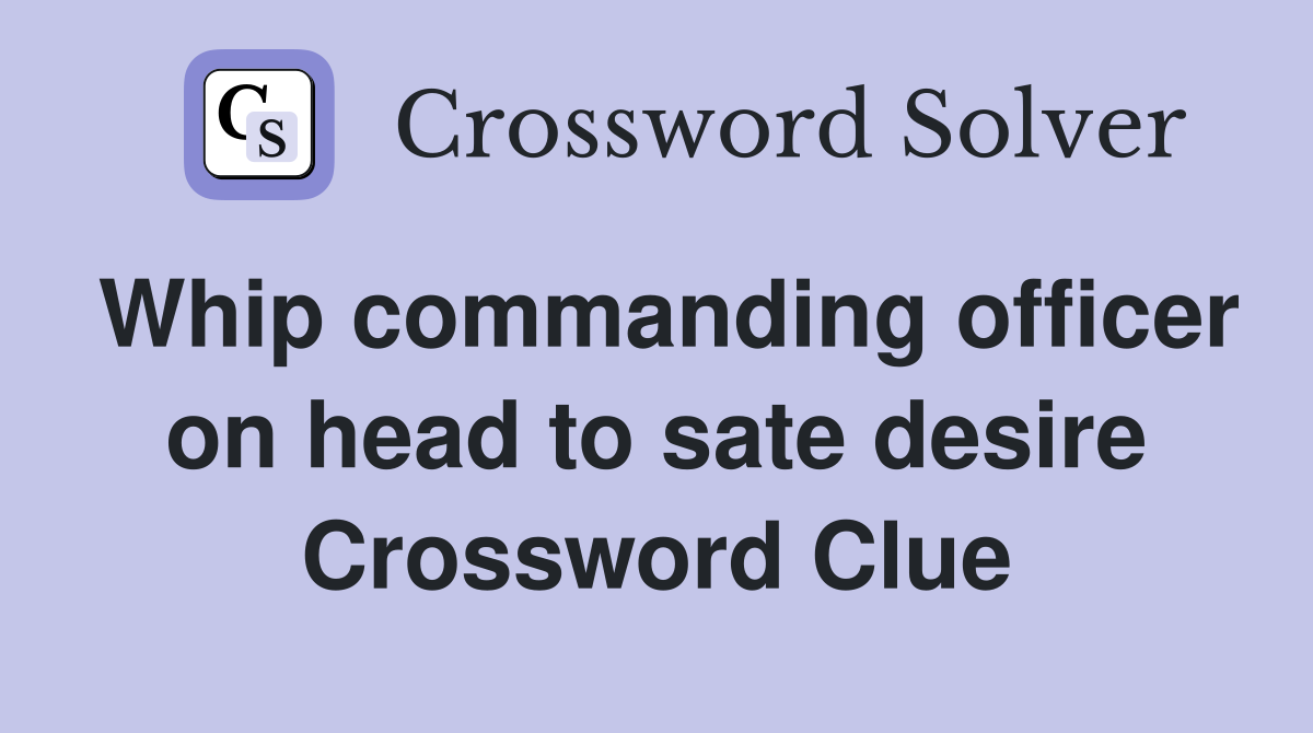 Whip commanding officer on head to sate desire Crossword Clue
