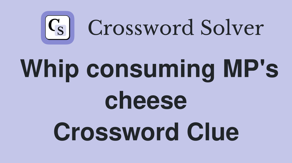 Whip consuming MP's cheese Crossword Clue