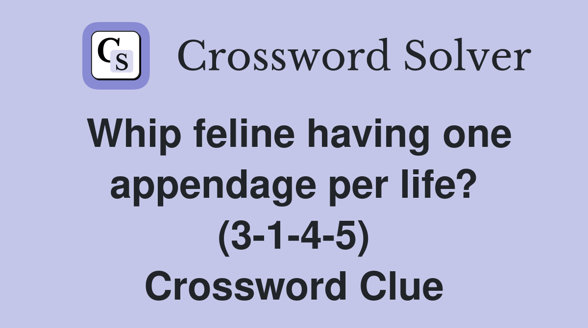 Whip feline having one appendage per life? (3-1-4-5) Crossword Clue