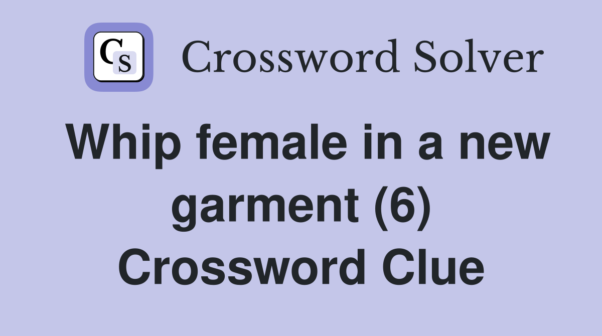 Whip female in a new garment (6) Crossword Clue