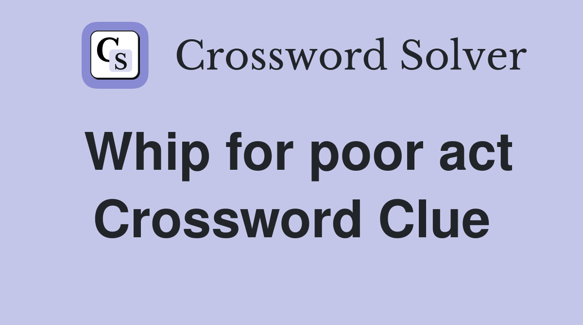 Whip for poor act Crossword Clue
