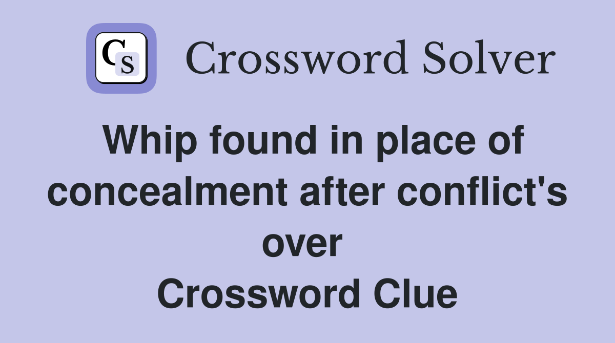 Whip found in place of concealment after conflict's over  Crossword Clue