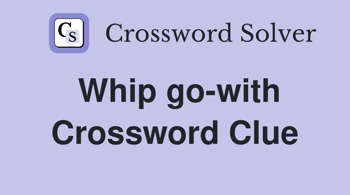 Whip go-with Crossword Clue