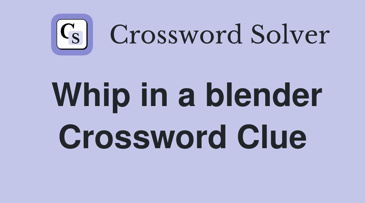 Whip in a blender Crossword Clue