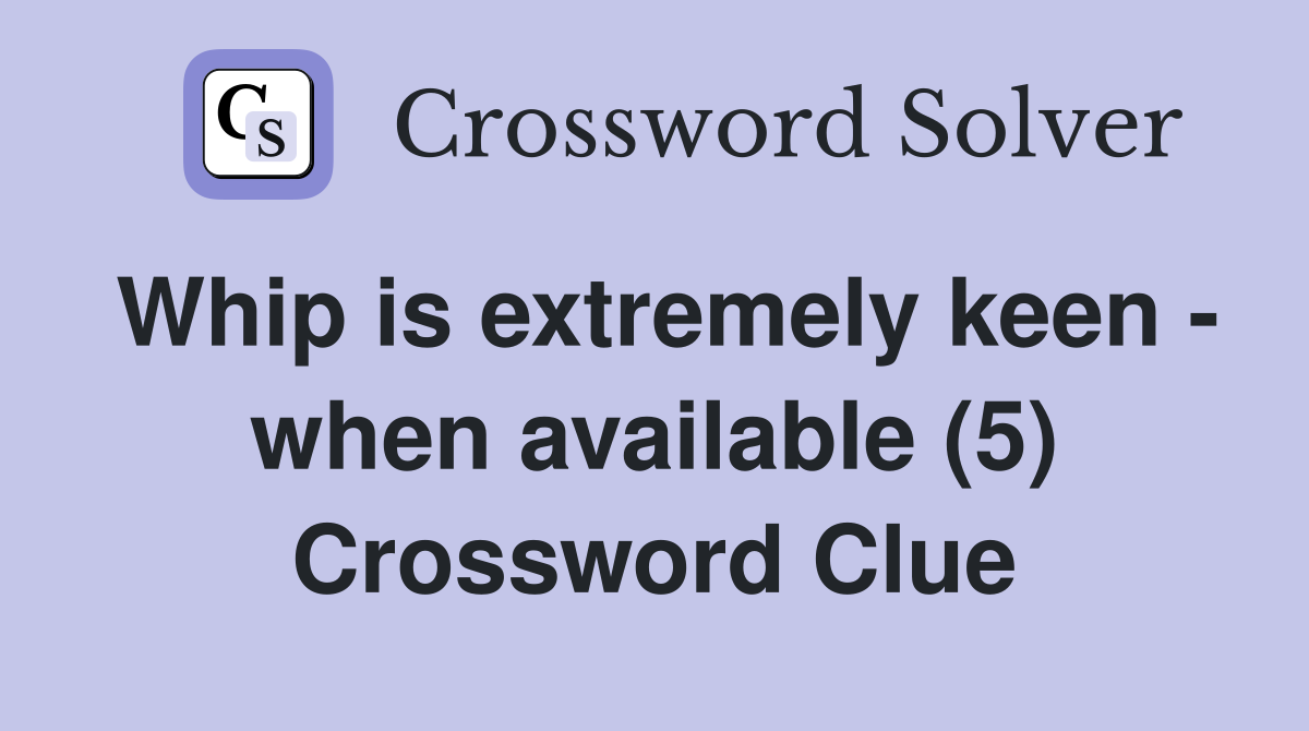 Whip is extremely keen - when available (5) Crossword Clue