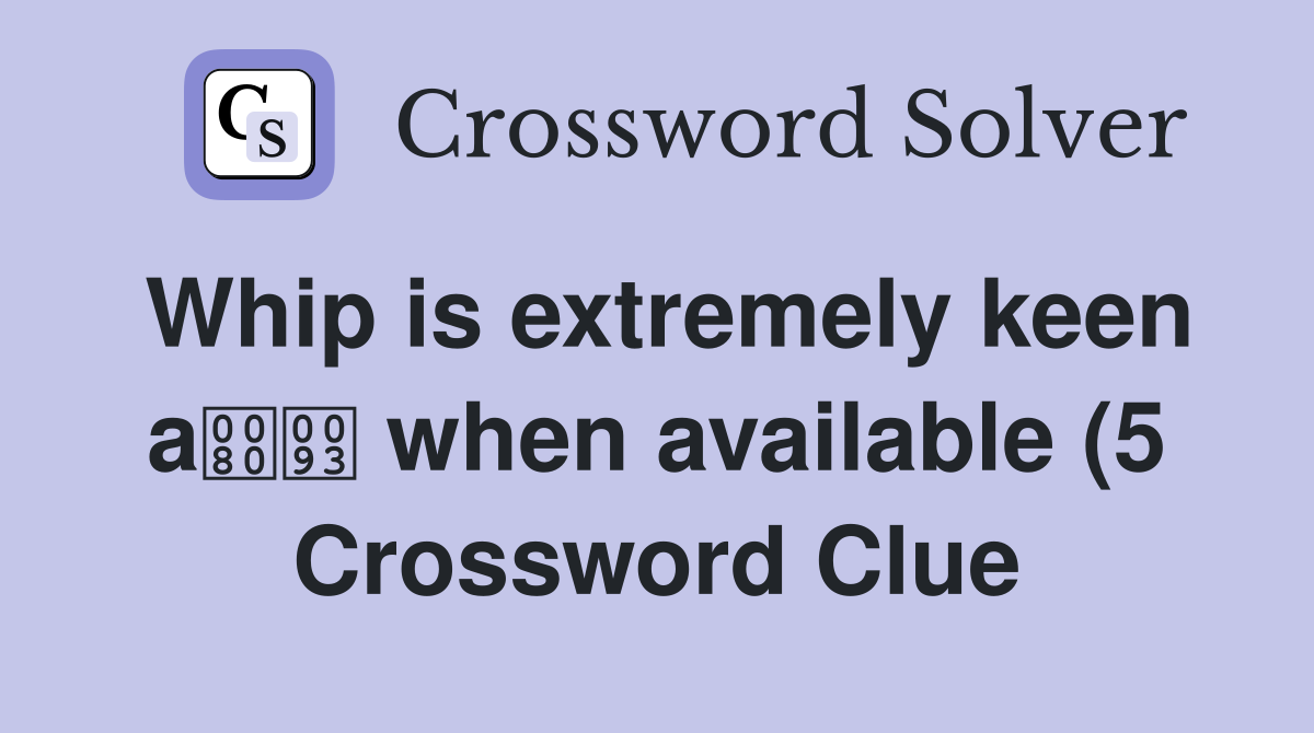 Whip is extremely keen a when available (5) Crossword Clue Answers Whip is extremely keen a when available (5) Crossword Clue Answers
