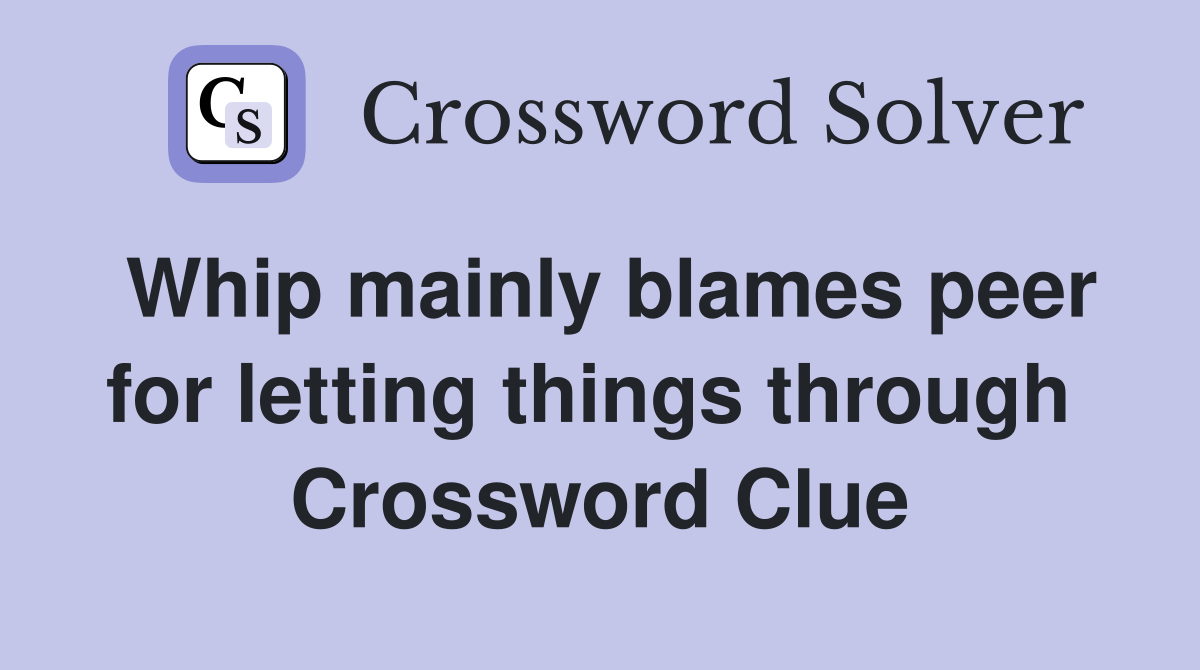 Whip mainly blames peer for letting things through  Crossword Clue
