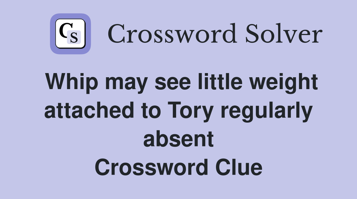 Whip may see little weight attached to Tory regularly absent Crossword Clue
