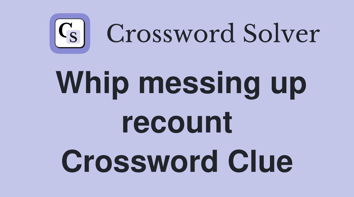 Whip messing up recount Crossword Clue