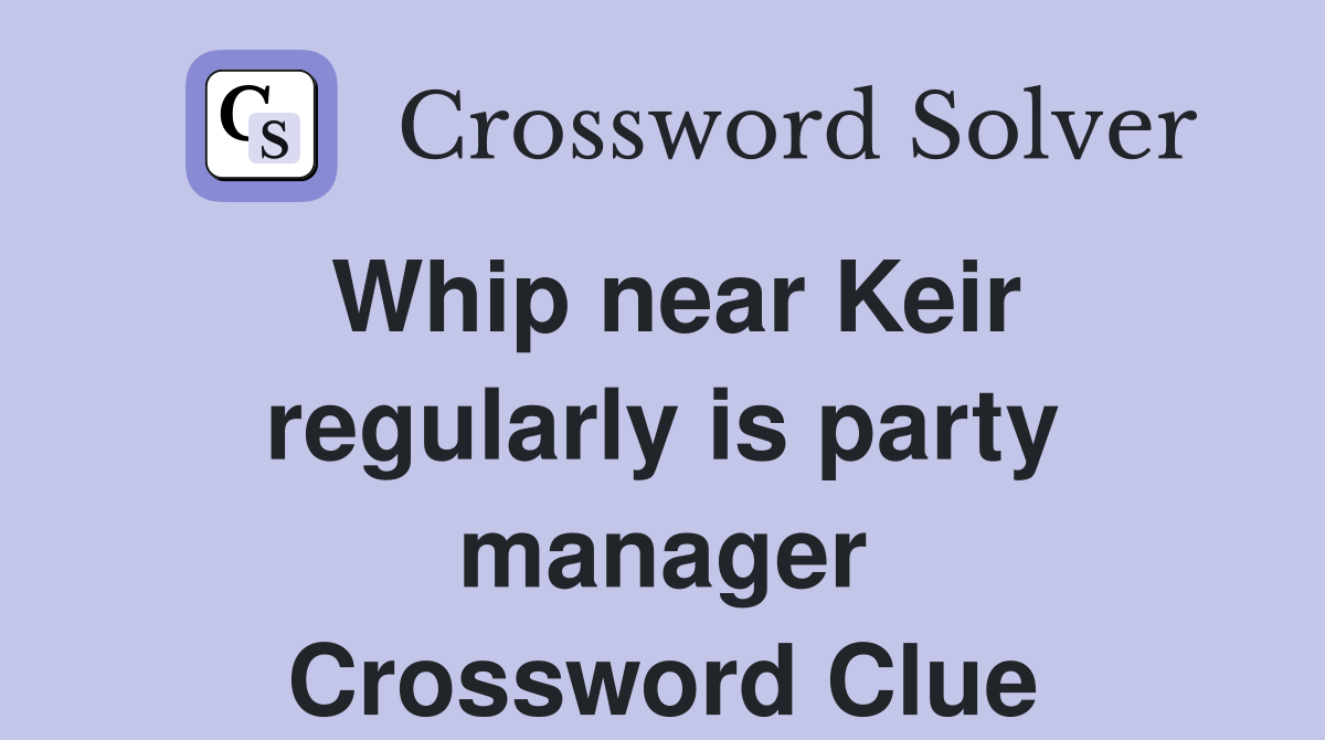 Whip near Keir regularly is party manager Crossword Clue