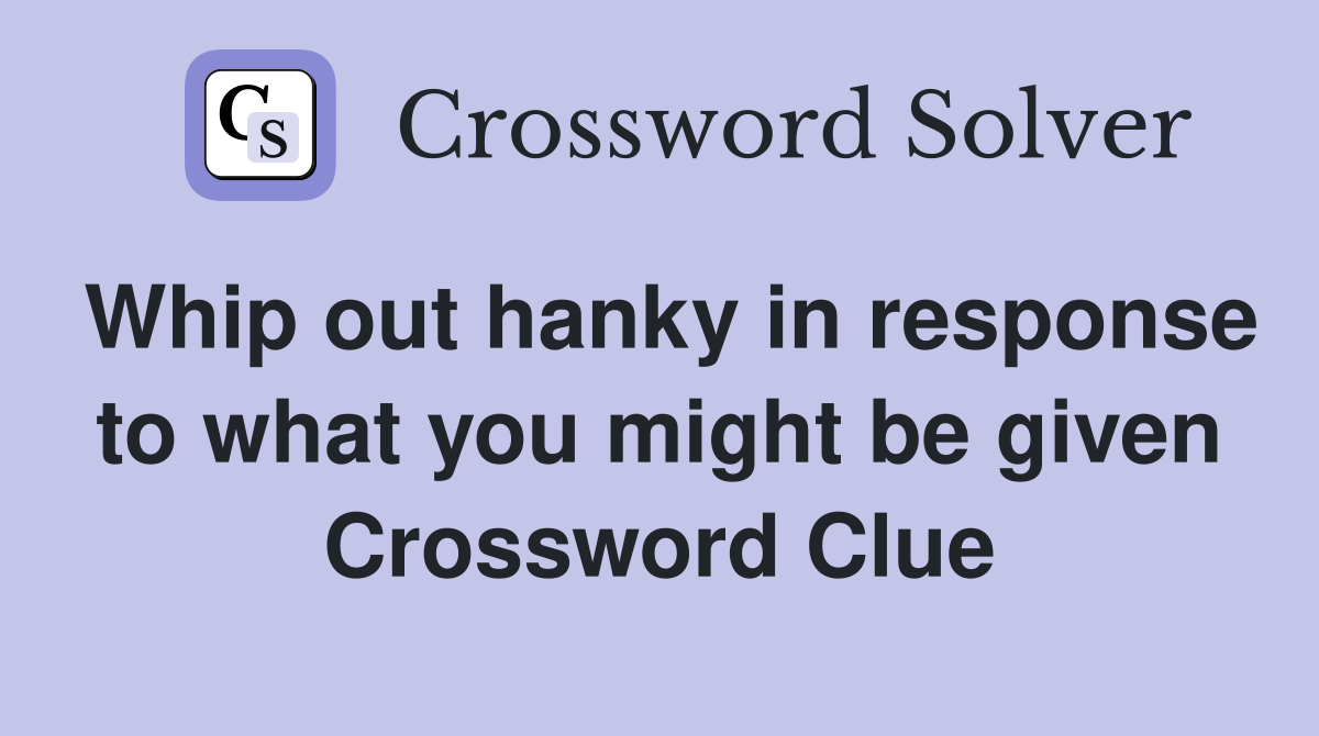Whip out hanky in response to what you might be given Crossword Clue