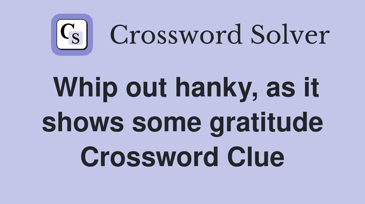 Whip out hanky, as it shows some gratitude Crossword Clue