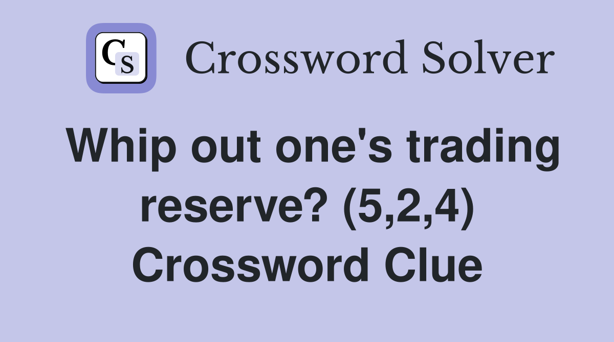 Whip out one's trading reserve? (5,2,4) Crossword Clue