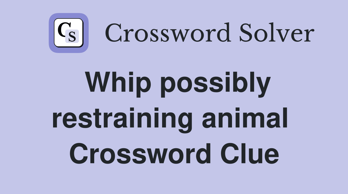 Whip possibly restraining animal  Crossword Clue