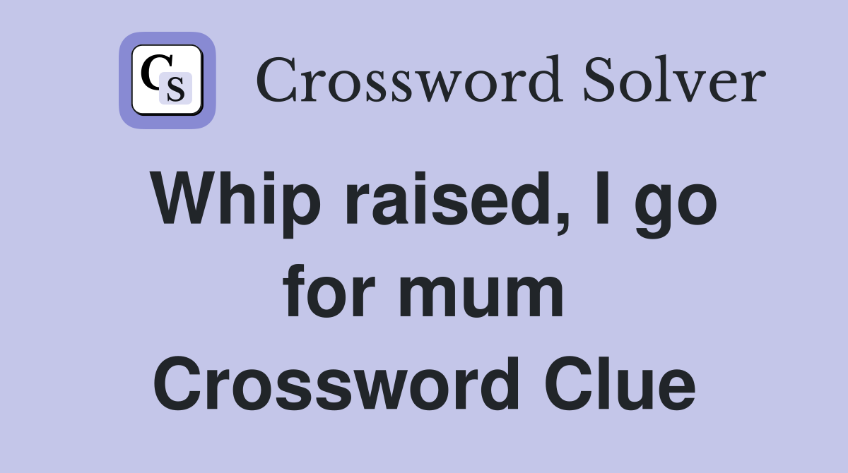 Whip raised, I go for mum Crossword Clue