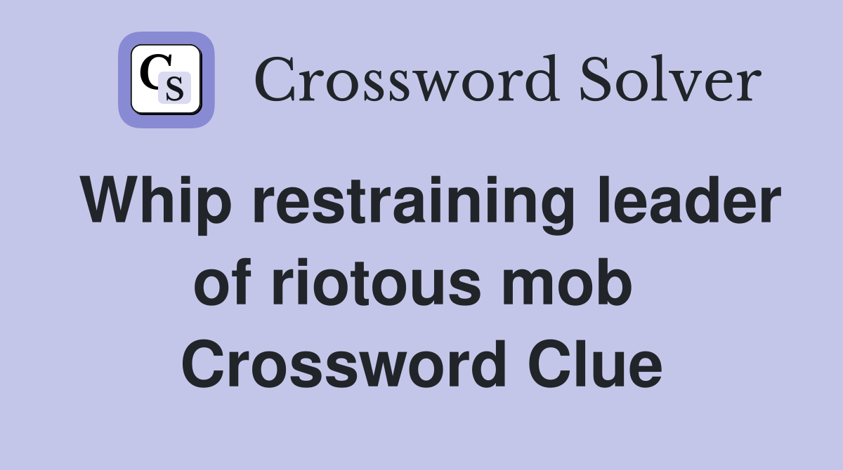 Whip restraining leader of riotous mob  Crossword Clue