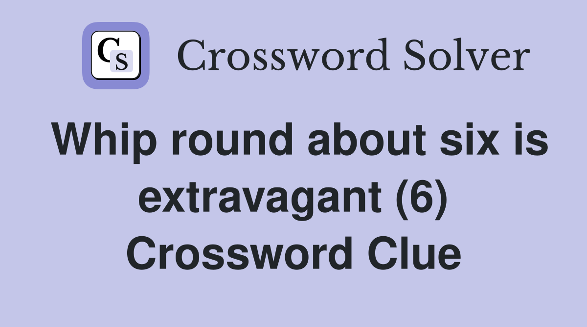 Whip round about six is extravagant (6) Crossword Clue