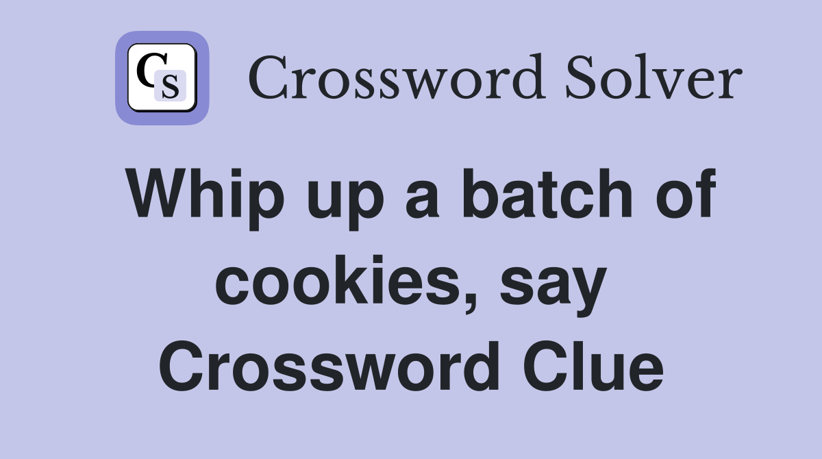 Whip up a batch of cookies, say Crossword Clue