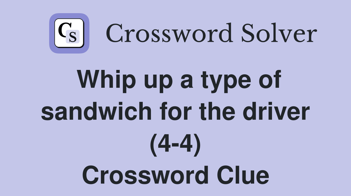 Whip up a type of sandwich for the driver (4-4) Crossword Clue