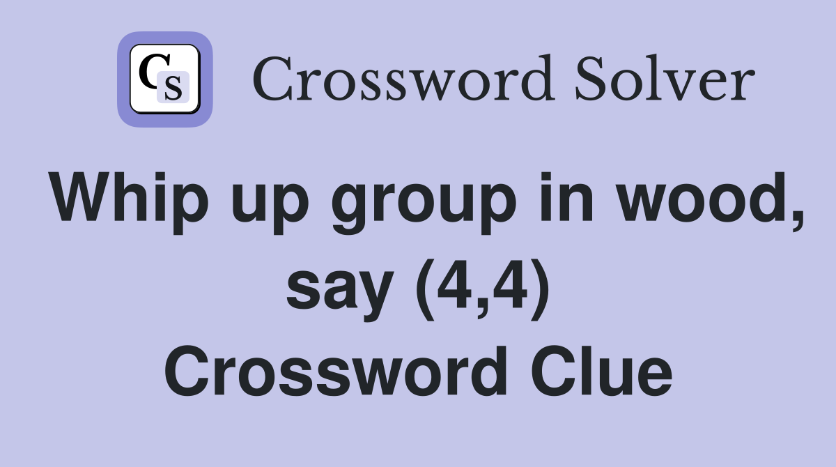 Whip up group in wood, say (4,4) Crossword Clue