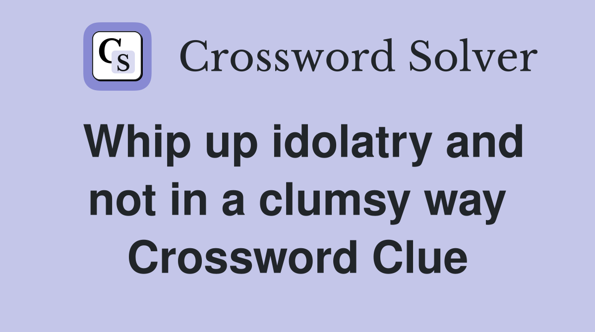 Whip up idolatry and not in a clumsy way Crossword Clue