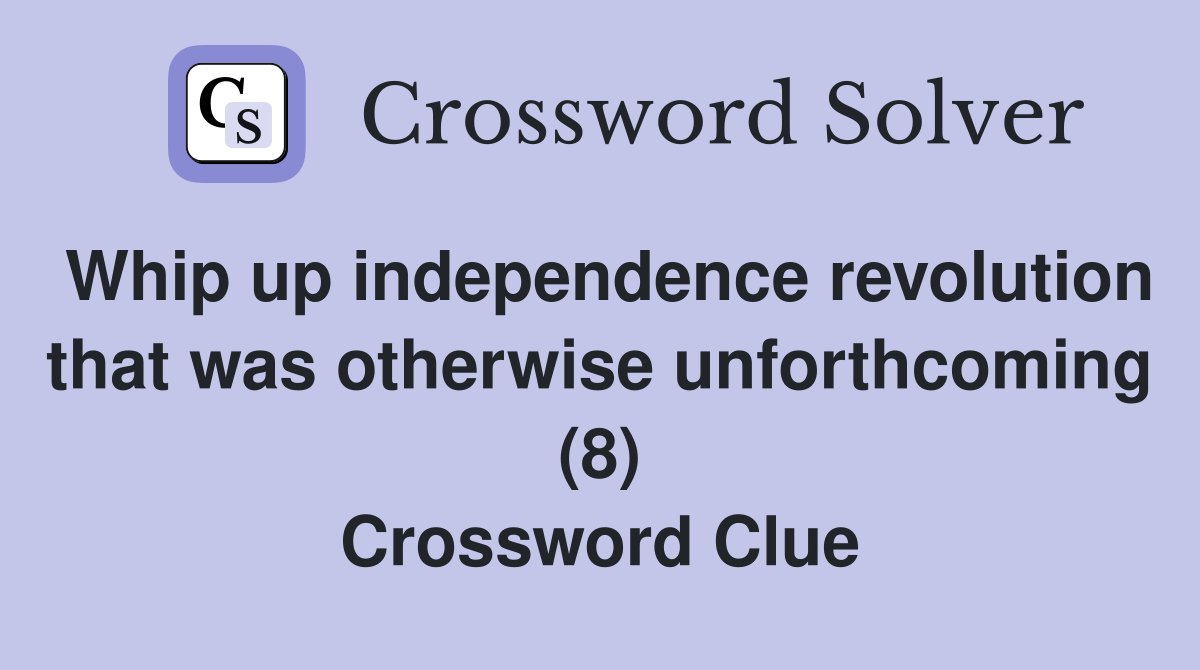 Whip up independence revolution that was otherwise unforthcoming (8) Crossword Clue