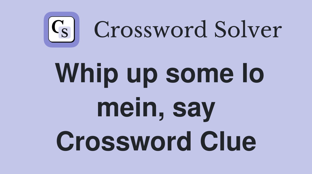 Whip up some lo mein, say Crossword Clue