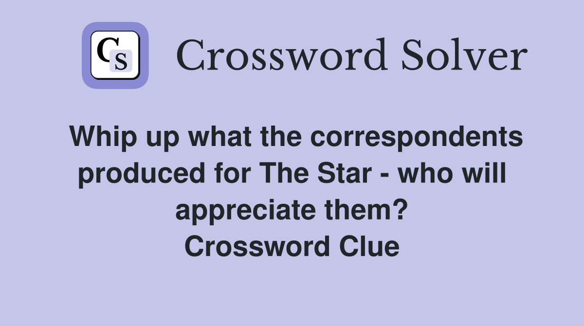 Whip up what the correspondents produced for The Star - who will appreciate them? Crossword Clue