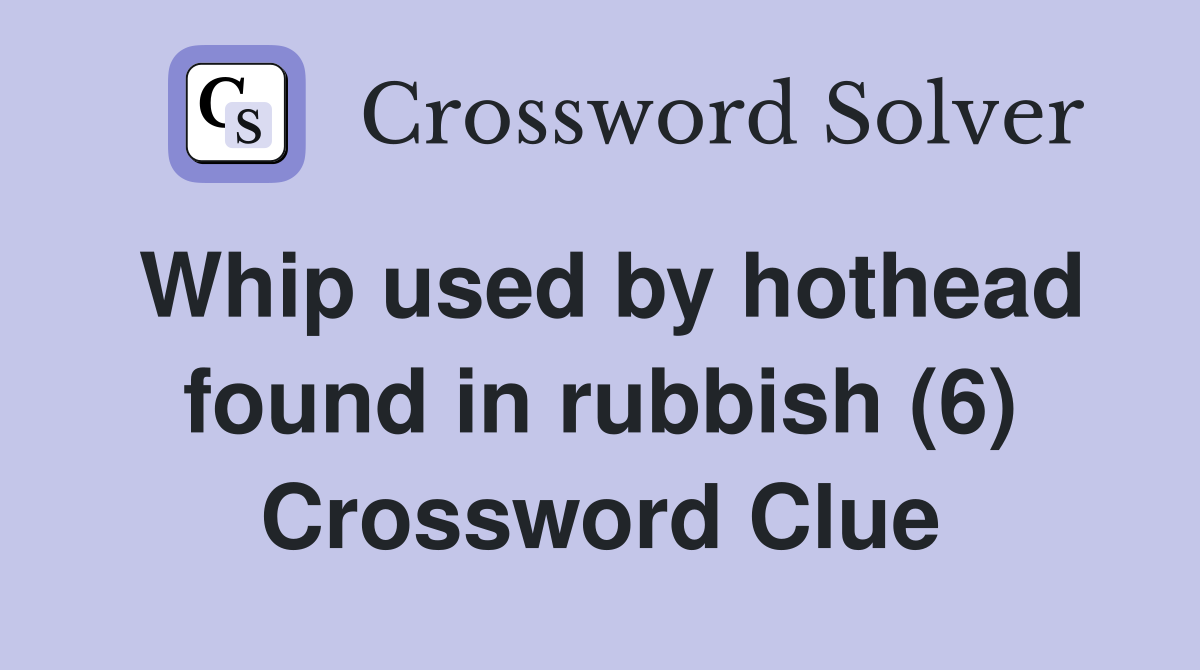 Whip used by hothead found in rubbish (6) Crossword Clue