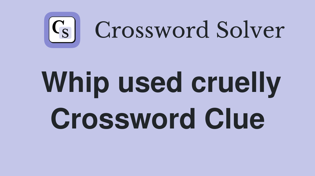 Whip used cruelly Crossword Clue